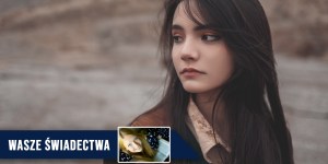 Chciała zdobyć miłość dzięki magii, ale pewnego dnia usłyszała głos [świadectwo czytelniczki]