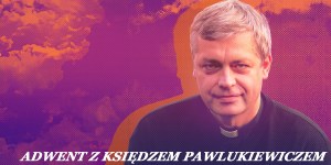 Adwent z ks. Pawlukiewiczem: Bóg nie powie ci: pas